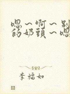 嗯～啊～别揉我的奶头～嗯～啊～