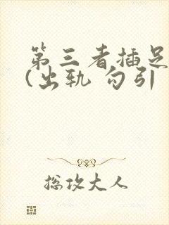 第三者插足合集(出轨 勾引 上位)