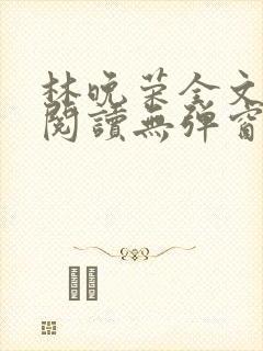 林晚荣全文免费阅读无弹窗笔趣阁