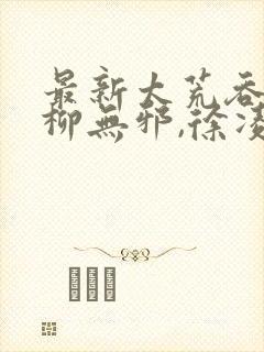 最新太荒吞天诀柳无邪,徐凌雪
