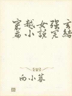 穿越女强玄幻长篇小说完结