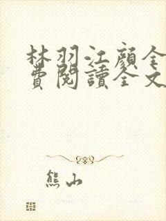 林羽江颜全文免费阅读全文