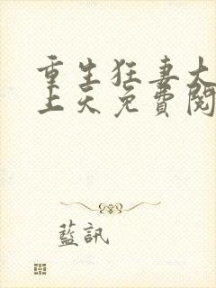 重生狂妻大佬宠上天免费阅读