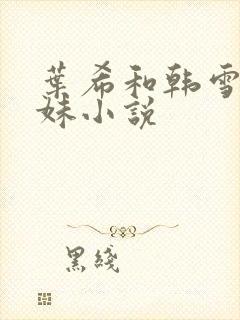 叶希和韩雪三姐妹小说