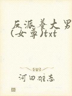 反派养大男主后(女尊)txt