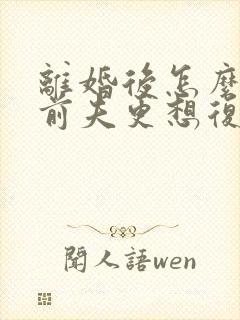 离婚后怎么做让前夫更想复婚