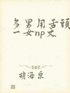 多男用舌头伺候一女np文