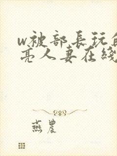 w被部长玩的漂亮人妻在线观看