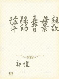 徐县长母亲张丽萍的背景故事
