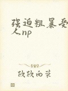 强迫粗暴受辱美人np