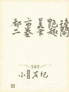 都市美艳后宫第二卷笔趣阁