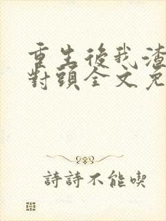 重生后我渣了死对头全文免费阅读