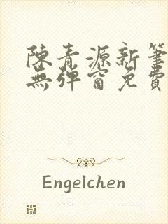 陈青源新笔趣阁无弹窗免费阅读全文