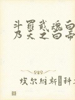 斗罗武魂白虎吾乃天之白帝笔趣阁