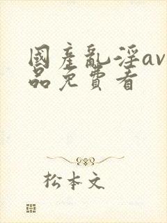 国产乱淫av精品免费看