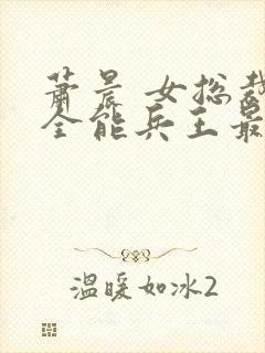萧晨 女总裁的全能兵王最新更新2542封面
