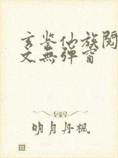 玄鉴仙族阅读全文无弹窗