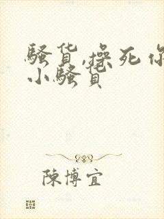 骚货,操死你个小骚货
