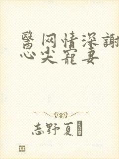 医网情深谢少的心尖宠妻封面
