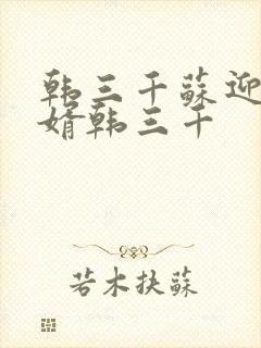 韩三千苏迎夏豪婿韩三千