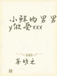 小鲜肉男男gay做受xxx