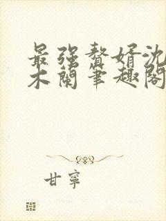 最强赘婿沈浪金木兰笔趣阁