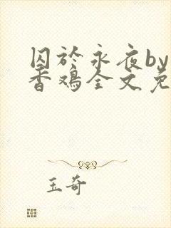 囚于永夜by麦香鸡全文免费阅读
