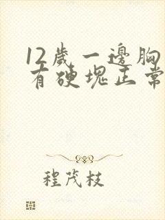 12岁一边胸里有硬块正常吗