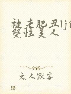 被老肥丑lj的双性美人