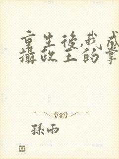 重生后,我成了摄政王的掌心宠完结