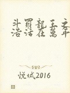 斗罗龙王之霍雨浩活在万年后笔趣阁
