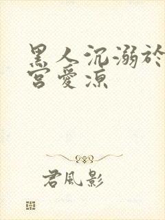 黑人沉溺于人妻宫爱凉