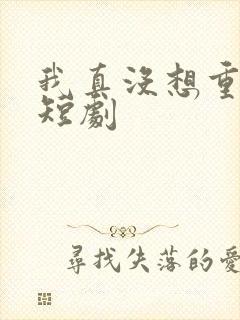 我真没想重生呀短剧