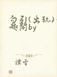 勾引(出轨)笔趣阁by