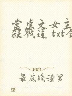 当虐文女主修了杀戮道 txt全本