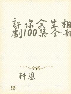 许你余生相守短剧100集全部播放封面