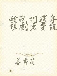 趁我们还年轻电视剧免费观看