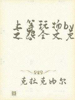 上等玩物by长之怨全文免费阅读笔趣阁