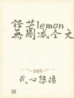 锋芒lemon无删减全文阅读笔趣阁