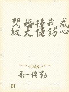 闪婚后我成了满级大佬的心尖宠短剧