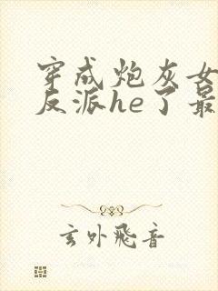 穿成炮灰女配和反派he了最新章节封面
