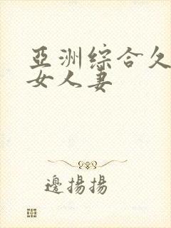 亚洲综合久久熟女人妻
