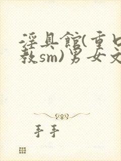 淫具馆(重口调教sm)男女文