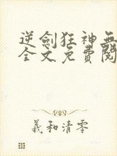 逆剑狂神无弹窗全文免费阅读