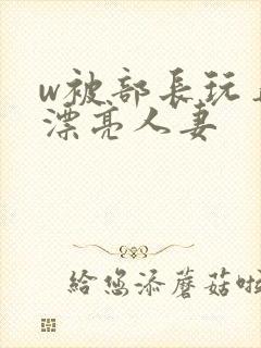 w被部长玩弄的漂亮人妻封面