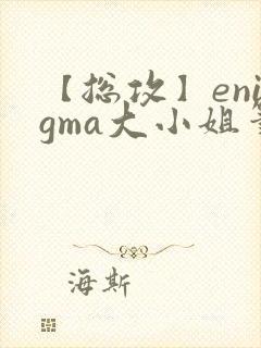 【总攻】enigma大小姐笔趣阁