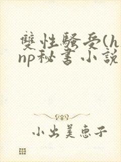 双性骚受(h)np秘书小说