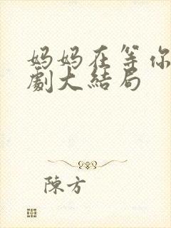 妈妈在等你连续剧大结局
