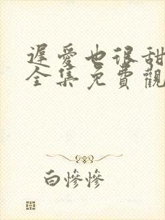 迟爱也很甜短剧全集免费观看