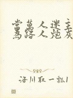 当万人迷主攻成为路人炮灰后全文